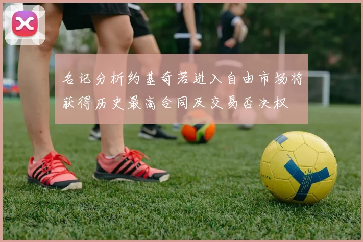 名记分析约基奇若进入自由市场将获得历史最高合同及交易否决权
