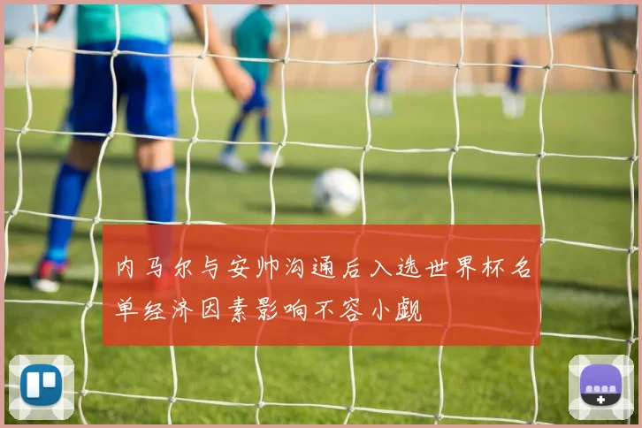 内马尔与安帅沟通后入选世界杯名单经济因素影响不容小觑