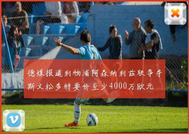 德媒报道利物浦阿森纳利兹联争夺斯文松多特要价至少4000万欧元