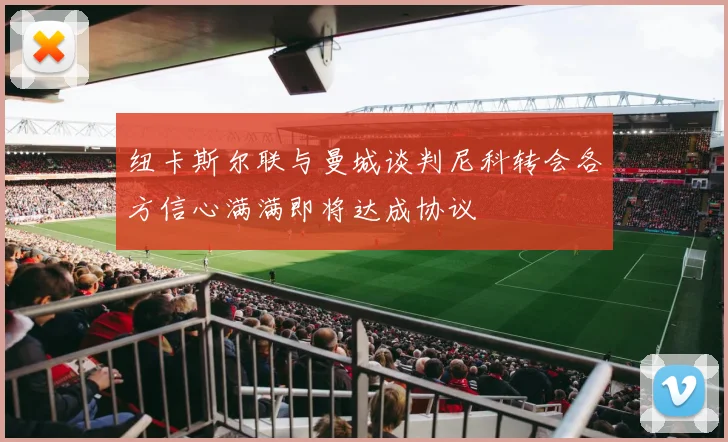 纽卡斯尔联与曼城谈判尼科转会各方信心满满即将达成协议