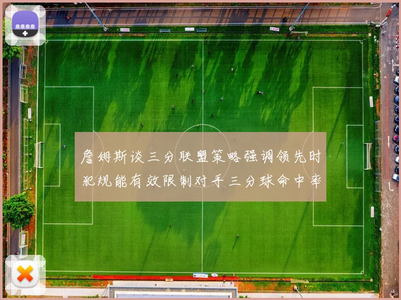 詹姆斯谈三分联盟策略强调领先时犯规能有效限制对手三分球命中率